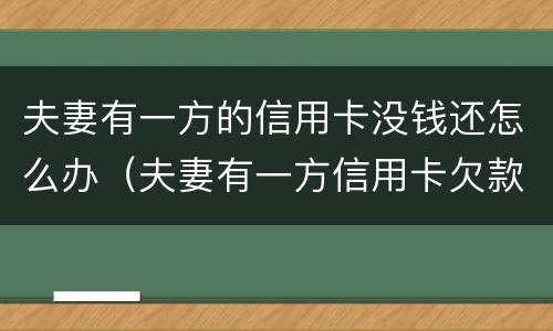 夫妻有一方的信用卡没钱还怎么办（夫妻有一方信用卡欠款可以买房吗）