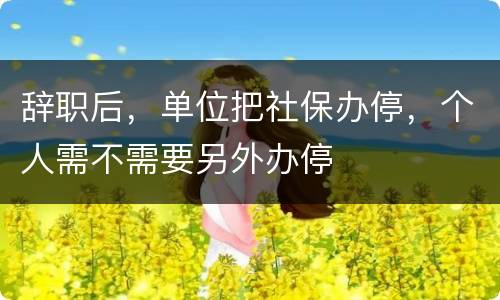 辞职后，单位把社保办停，个人需不需要另外办停