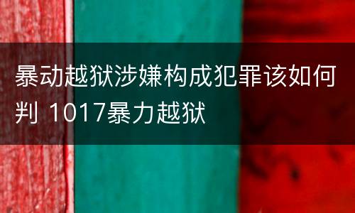 暴动越狱涉嫌构成犯罪该如何判 1017暴力越狱