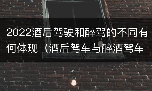 2022酒后驾驶和醉驾的不同有何体现（酒后驾车与醉酒驾车的标准及相应的处罚）