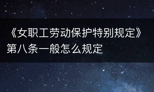 《女职工劳动保护特别规定》第八条一般怎么规定