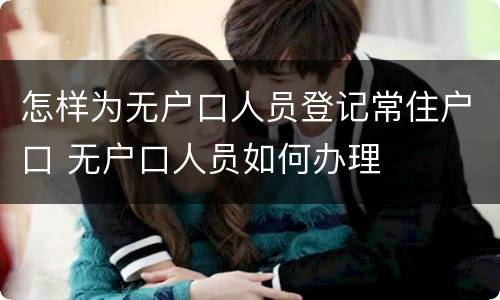 怎样为无户口人员登记常住户口 无户口人员如何办理