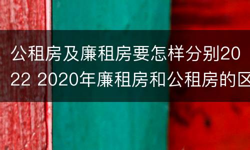 公租房及廉租房要怎样分别2022 2020年廉租房和公租房的区别