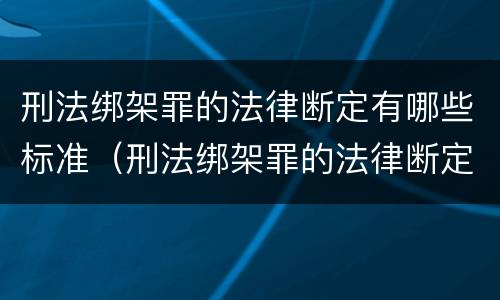 刑法绑架罪的法律断定有哪些标准（刑法绑架罪的法律断定有哪些标准和规定）
