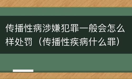 传播性病涉嫌犯罪一般会怎么样处罚（传播性疾病什么罪）