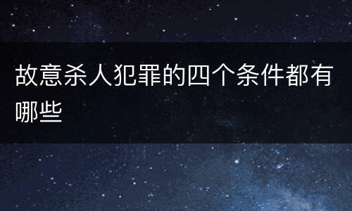 故意杀人犯罪的四个条件都有哪些