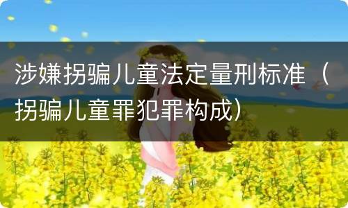 涉嫌拐骗儿童法定量刑标准（拐骗儿童罪犯罪构成）