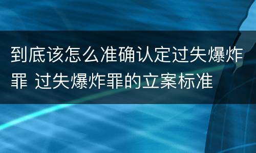 到底该怎么准确认定过失爆炸罪 过失爆炸罪的立案标准