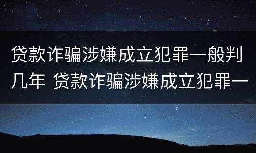 贷款诈骗涉嫌成立犯罪一般判几年 贷款诈骗涉嫌成立犯罪一般判几年呢