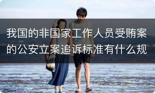 我国的非国家工作人员受贿案的公安立案追诉标准有什么规定