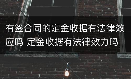 有签合同的定金收据有法律效应吗 定金收据有法律效力吗