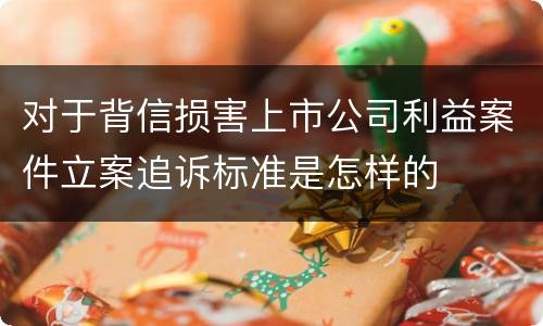 对于背信损害上市公司利益案件立案追诉标准是怎样的