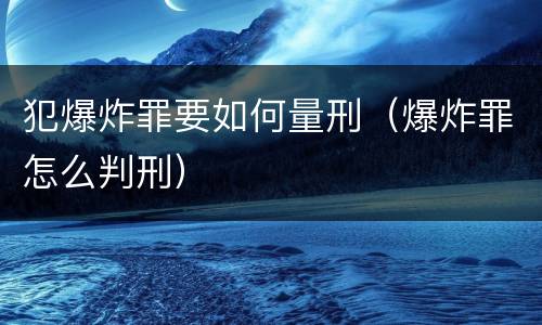 犯爆炸罪要如何量刑（爆炸罪怎么判刑）