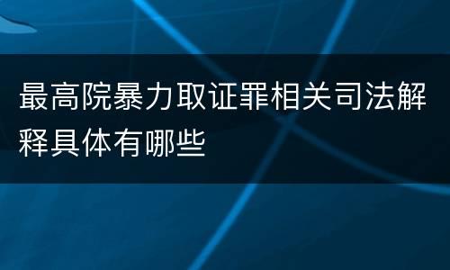 最高院暴力取证罪相关司法解释具体有哪些