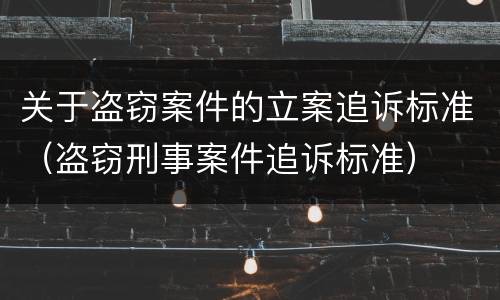 关于盗窃案件的立案追诉标准（盗窃刑事案件追诉标准）