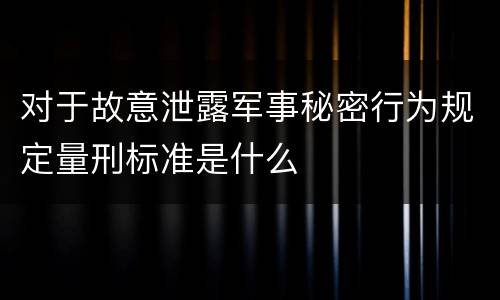 对于故意泄露军事秘密行为规定量刑标准是什么