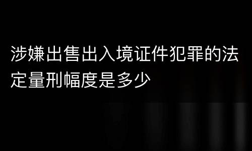 涉嫌出售出入境证件犯罪的法定量刑幅度是多少