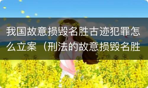 我国故意损毁名胜古迹犯罪怎么立案（刑法的故意损毁名胜古迹）