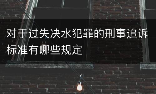 对于过失决水犯罪的刑事追诉标准有哪些规定