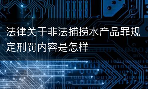 法律关于非法捕捞水产品罪规定刑罚内容是怎样