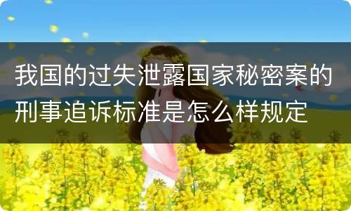 我国的过失泄露国家秘密案的刑事追诉标准是怎么样规定