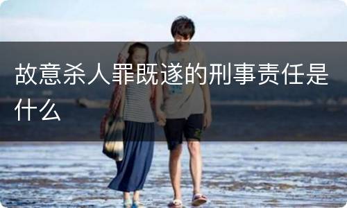 故意杀人罪既遂的刑事责任是什么