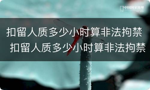 扣留人质多少小时算非法拘禁 扣留人质多少小时算非法拘禁呢