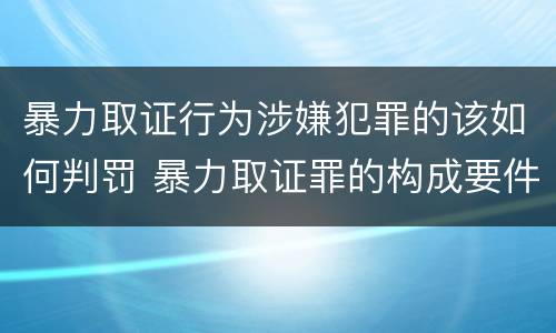 暴力取证行为涉嫌犯罪的该如何判罚 暴力取证罪的构成要件
