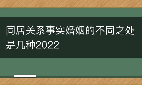 同居关系事实婚姻的不同之处是几种2022