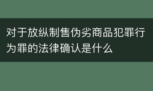 对于放纵制售伪劣商品犯罪行为罪的法律确认是什么