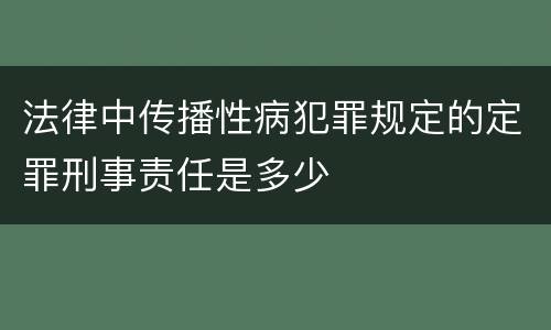 法律中传播性病犯罪规定的定罪刑事责任是多少