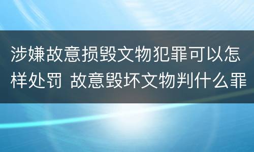 涉嫌故意损毁文物犯罪可以怎样处罚 故意毁坏文物判什么罪