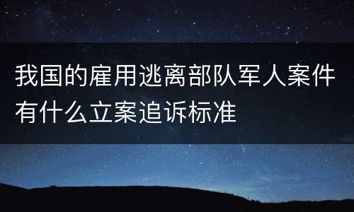 我国的雇用逃离部队军人案件有什么立案追诉标准