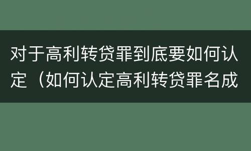 对于高利转贷罪到底要如何认定（如何认定高利转贷罪名成立）