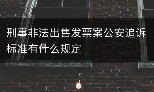 刑事非法出售发票案公安追诉标准有什么规定