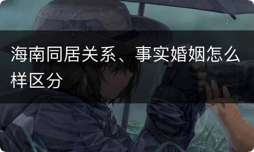 海南同居关系、事实婚姻怎么样区分