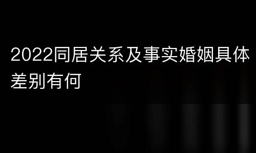 2022同居关系及事实婚姻具体差别有何