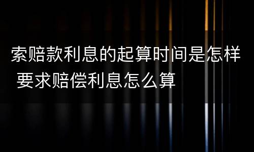 索赔款利息的起算时间是怎样 要求赔偿利息怎么算