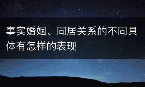 事实婚姻、同居关系的不同具体有怎样的表现