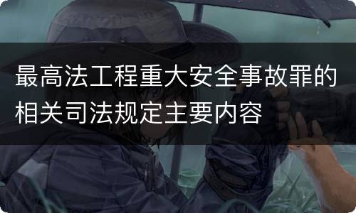 最高法工程重大安全事故罪的相关司法规定主要内容
