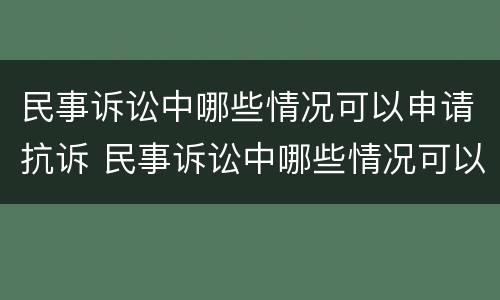 民事诉讼中哪些情况可以申请抗诉 民事诉讼中哪些情况可以申请抗诉赔偿