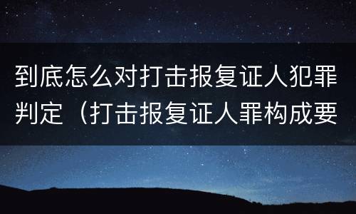 到底怎么对打击报复证人犯罪判定（打击报复证人罪构成要件）