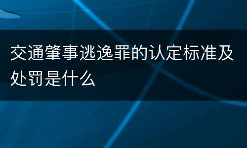 交通肇事逃逸罪的认定标准及处罚是什么