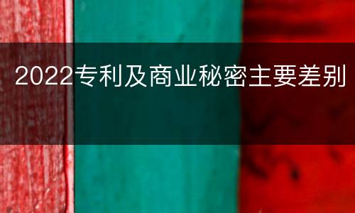 2022专利及商业秘密主要差别