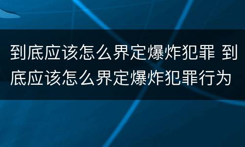 到底应该怎么界定爆炸犯罪 到底应该怎么界定爆炸犯罪行为