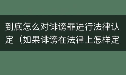 到底怎么对诽谤罪进行法律认定(如果诽谤在法律上怎样定罪???)