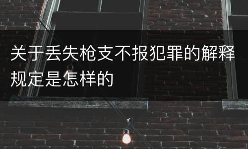 关于丢失枪支不报犯罪的解释规定是怎样的