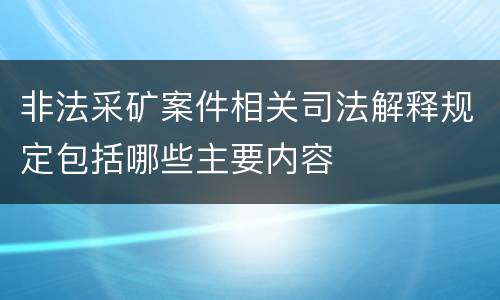 非法采矿案件相关司法解释规定包括哪些主要内容