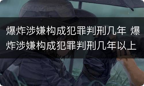 爆炸涉嫌构成犯罪判刑几年 爆炸涉嫌构成犯罪判刑几年以上