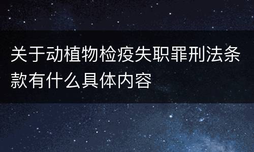 关于动植物检疫失职罪刑法条款有什么具体内容
